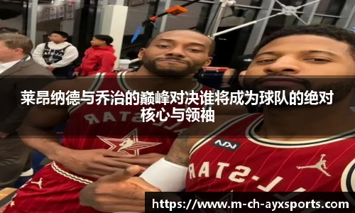 莱昂纳德与乔治的巅峰对决谁将成为球队的绝对核心与领袖