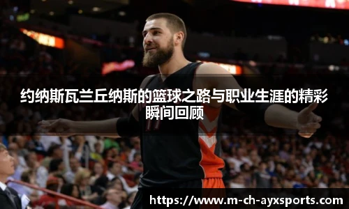 约纳斯瓦兰丘纳斯的篮球之路与职业生涯的精彩瞬间回顾