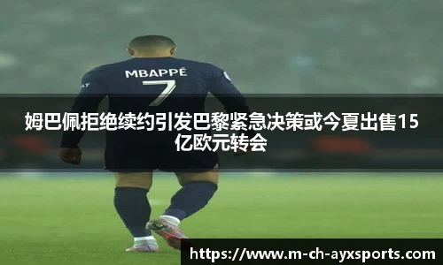 姆巴佩拒绝续约引发巴黎紧急决策或今夏出售15亿欧元转会