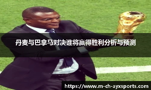 丹麦与巴拿马对决谁将赢得胜利分析与预测