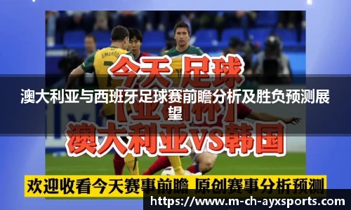 澳大利亚与西班牙足球赛前瞻分析及胜负预测展望