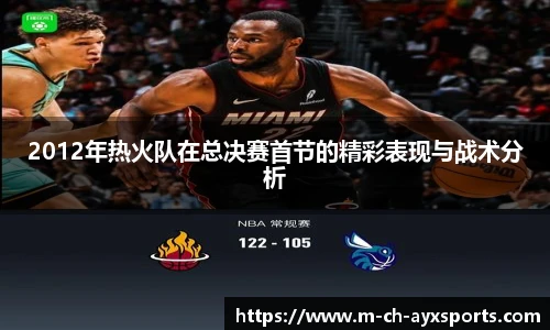 2012年热火队在总决赛首节的精彩表现与战术分析