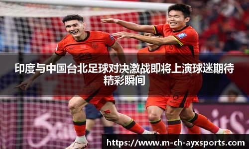 印度与中国台北足球对决激战即将上演球迷期待精彩瞬间