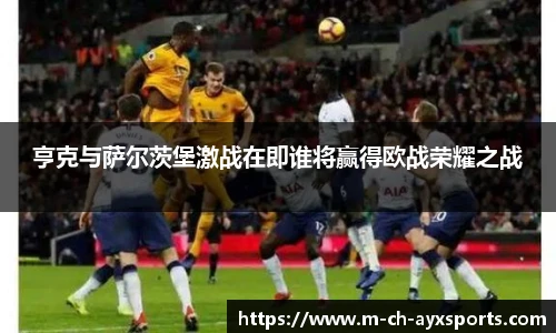 亨克与萨尔茨堡激战在即谁将赢得欧战荣耀之战