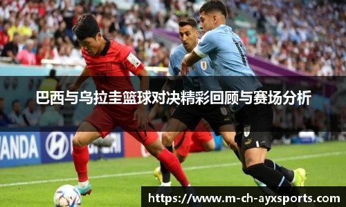 巴西与乌拉圭篮球对决精彩回顾与赛场分析