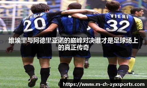 维埃里与阿德里亚诺的巅峰对决谁才是足球场上的真正传奇