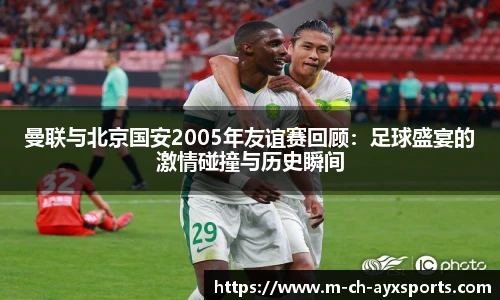 曼联与北京国安2005年友谊赛回顾：足球盛宴的激情碰撞与历史瞬间